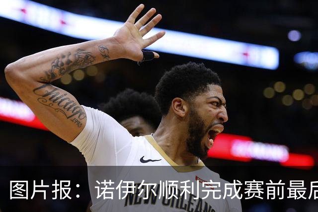图片报：诺伊尔顺利完成赛前最后一练，将首发出战库拉索