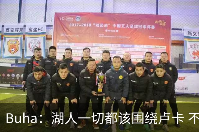 Buha：湖人一切都该围绕卢卡 不过他和詹姆斯都处于赢在当下局面